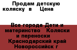 Продам детскую  коляску 3в1 › Цена ­ 14 000 - Все города Дети и материнство » Коляски и переноски   . Краснодарский край,Новороссийск г.